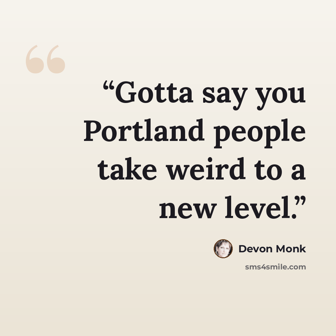 “Gotta say you Portland people take weird to a new level.” quote by Devon Monk