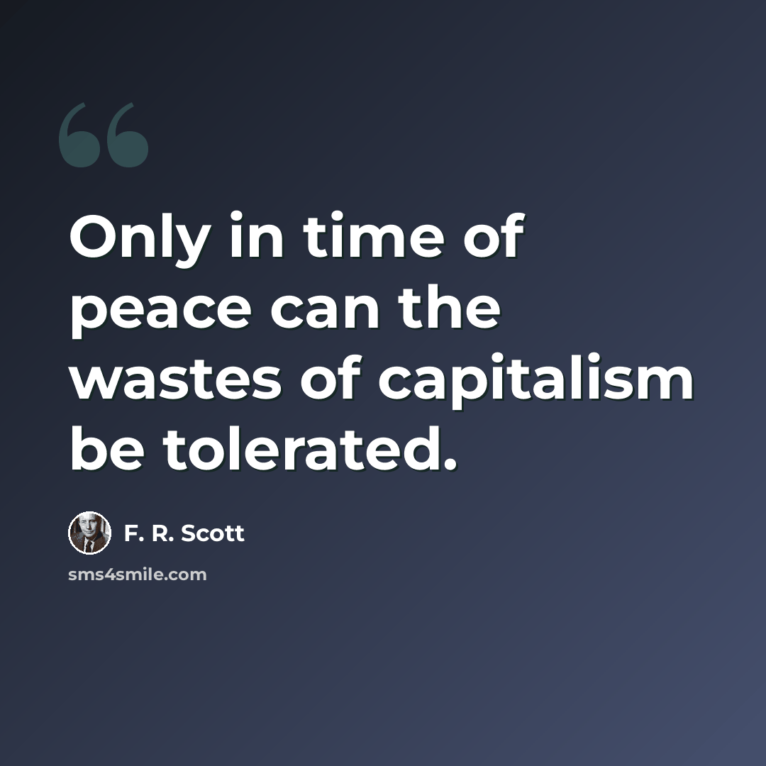 “Only in time of peace can the wastes of capitalism be tolerated.” quote by F. R. Scott