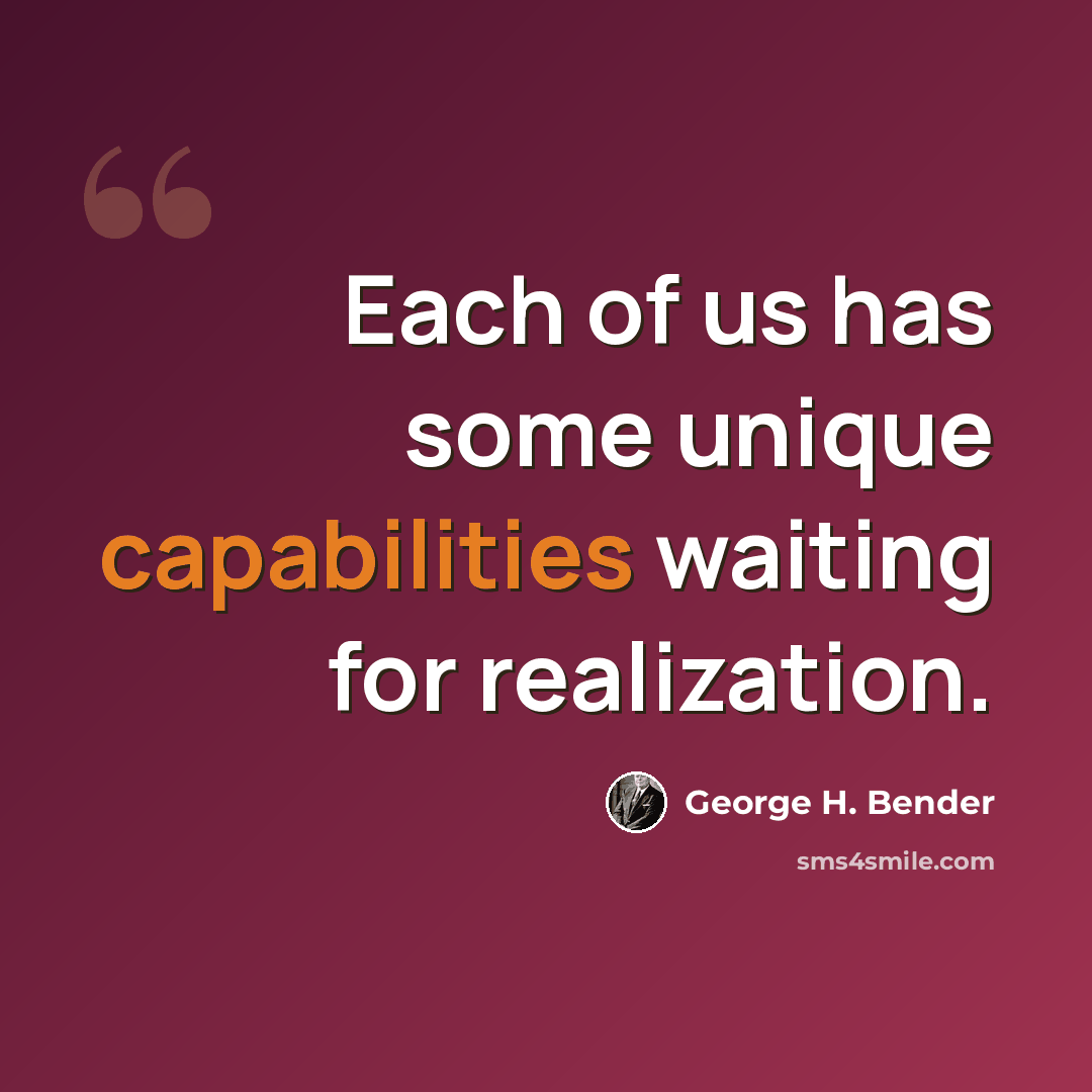 “Each of us has some unique capabilities waiting for realization.” quote by George H. Bender