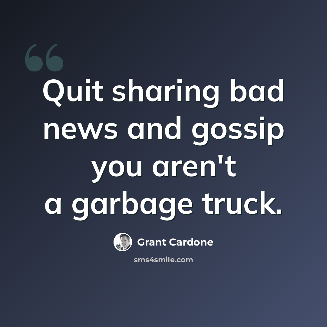 “Quit sharing bad news and gossip you aren't a garbage truck.” quote by Grant Cardone