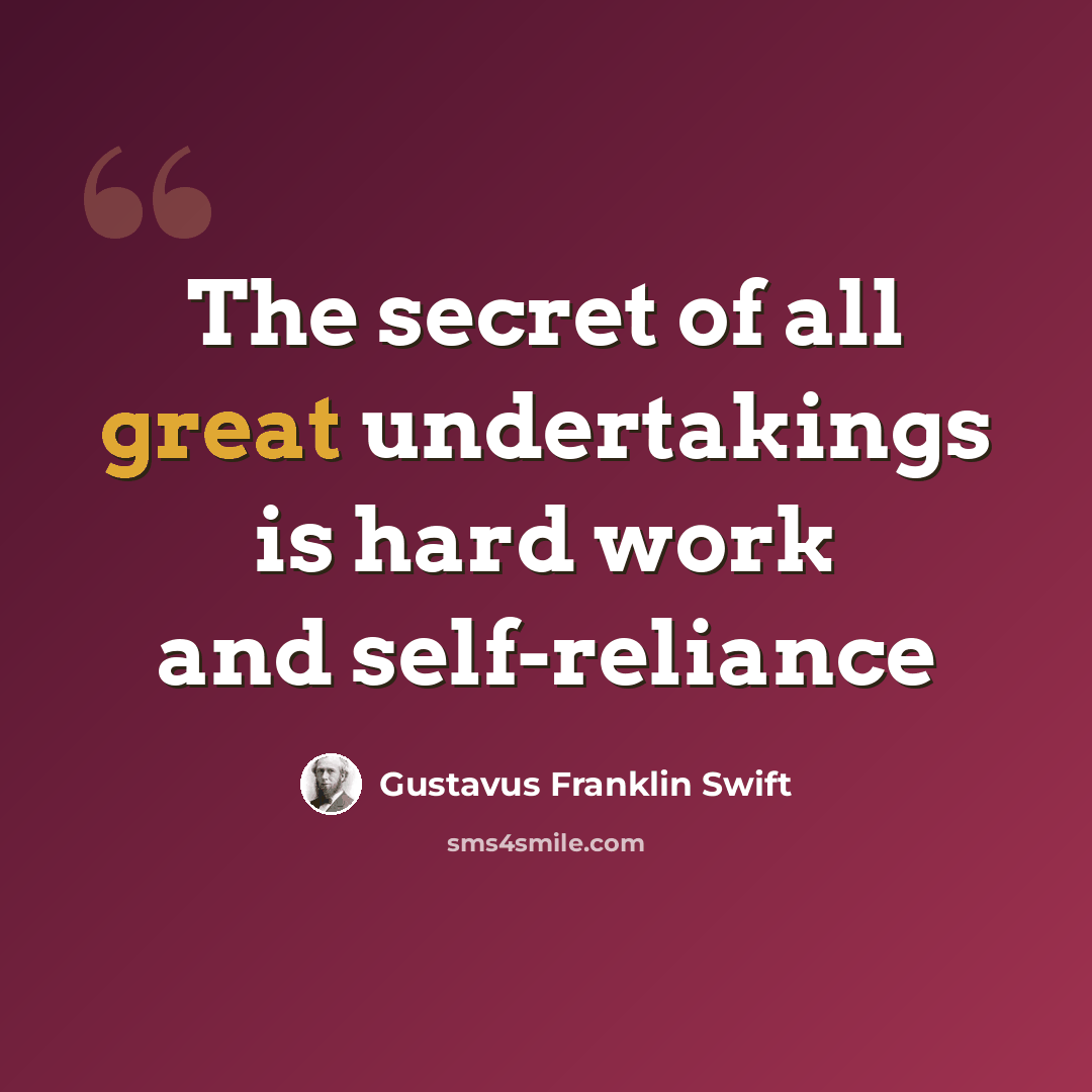 “The secret of all great undertakings is hard work and self-reliance” quote by Gustavus Franklin Swift