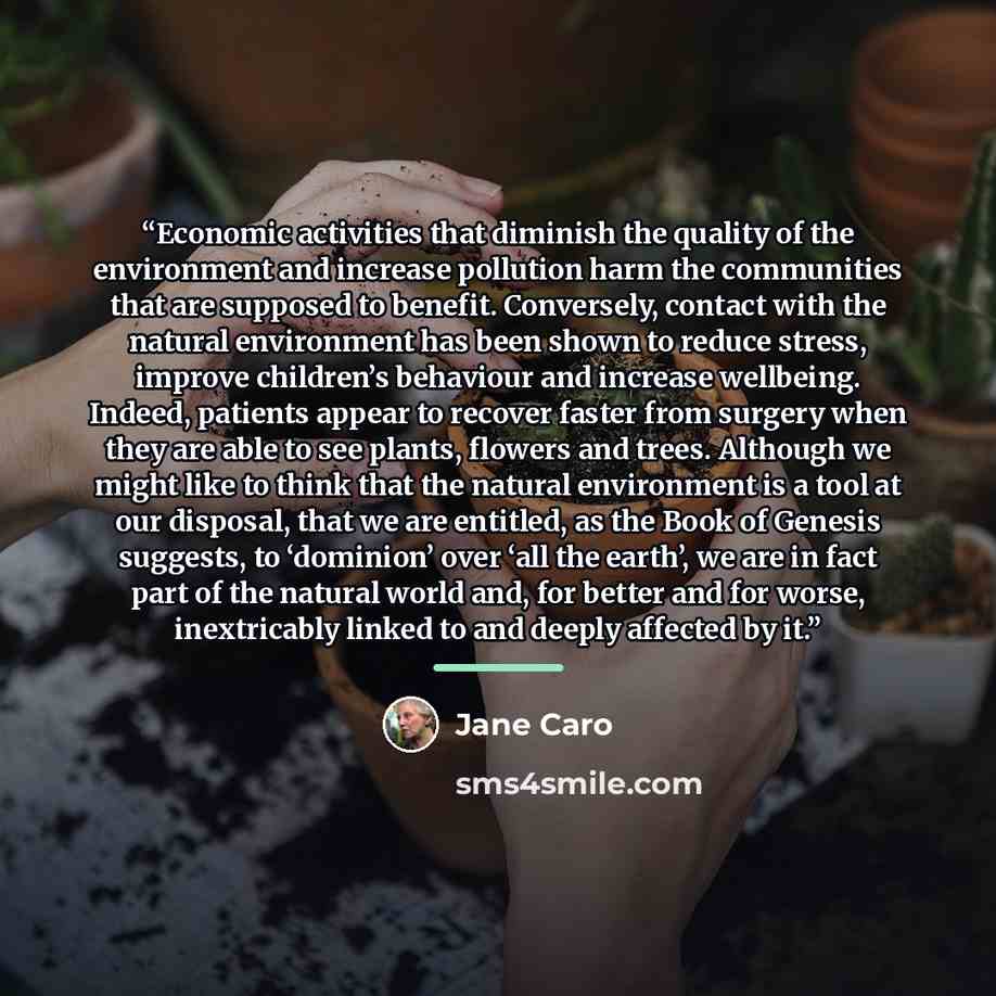 “Economic activities that diminish the quality of the environment and increase pollution harm the communities that are supposed to benefit. Conversely, contact with the natural environment has been shown to reduce stress, improve children’s behaviour and increase wellbeing. Indeed, patients appear…” quote by Jane Caro