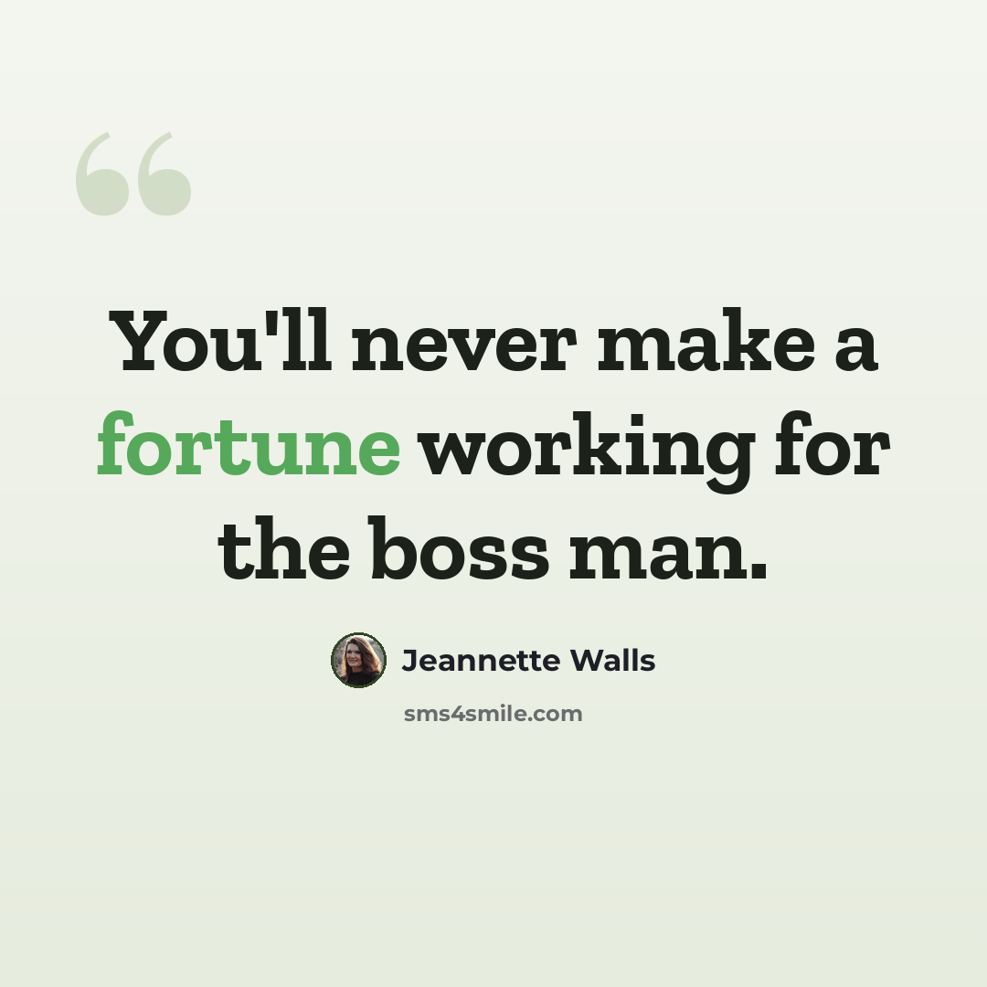 “You'll never make a fortune working for the boss man.” quote by Jeannette Walls