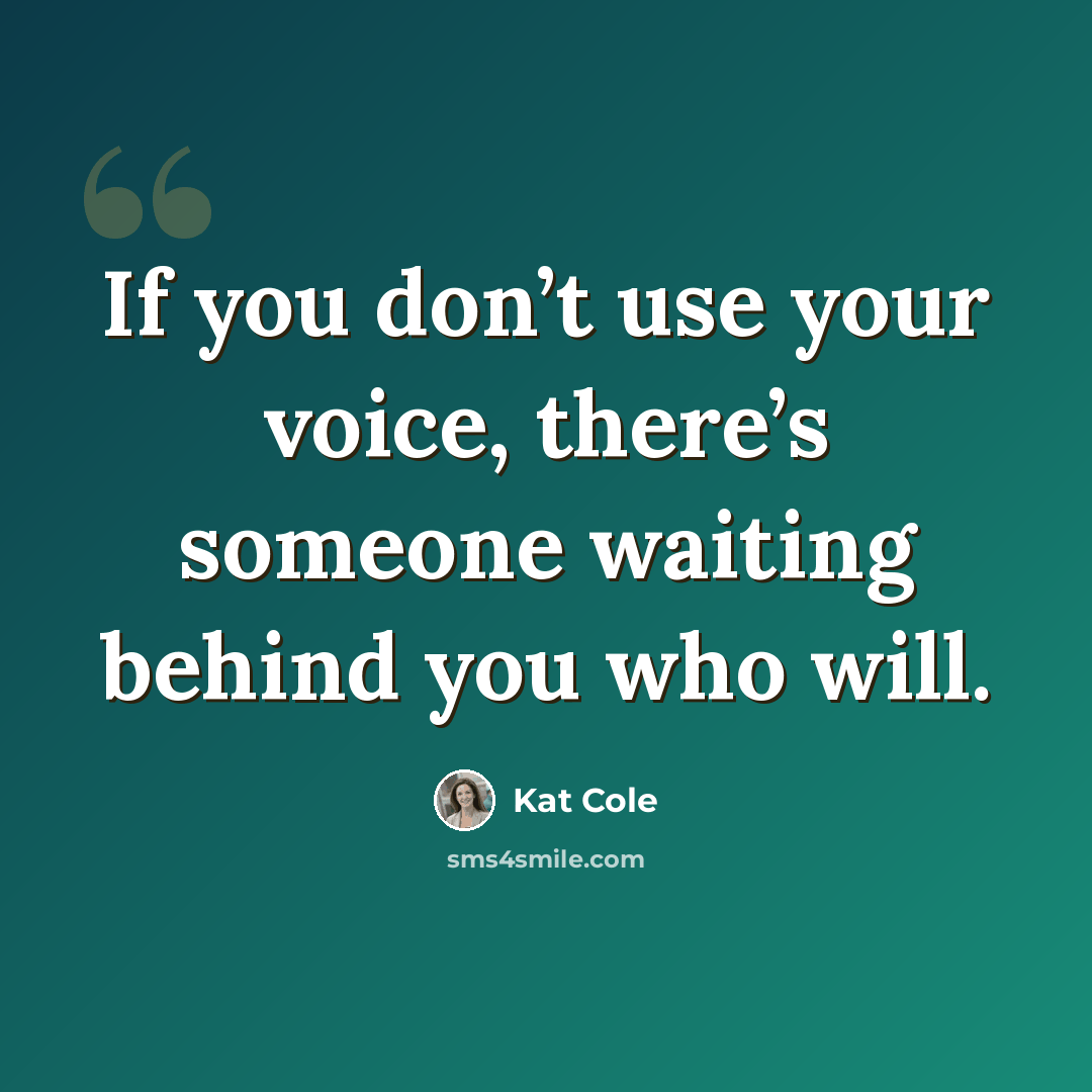 “If you don’t use your voice, there’s someone waiting behind you who will.” quote by Kat Cole
