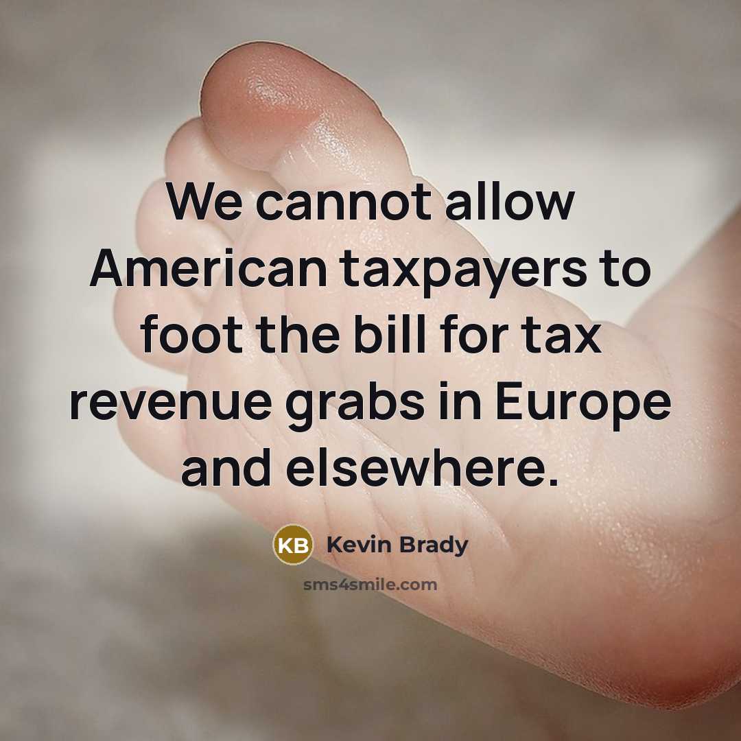 “We cannot allow American taxpayers to foot the bill for tax revenue grabs in Europe and elsewhere.” quote by Kevin Brady