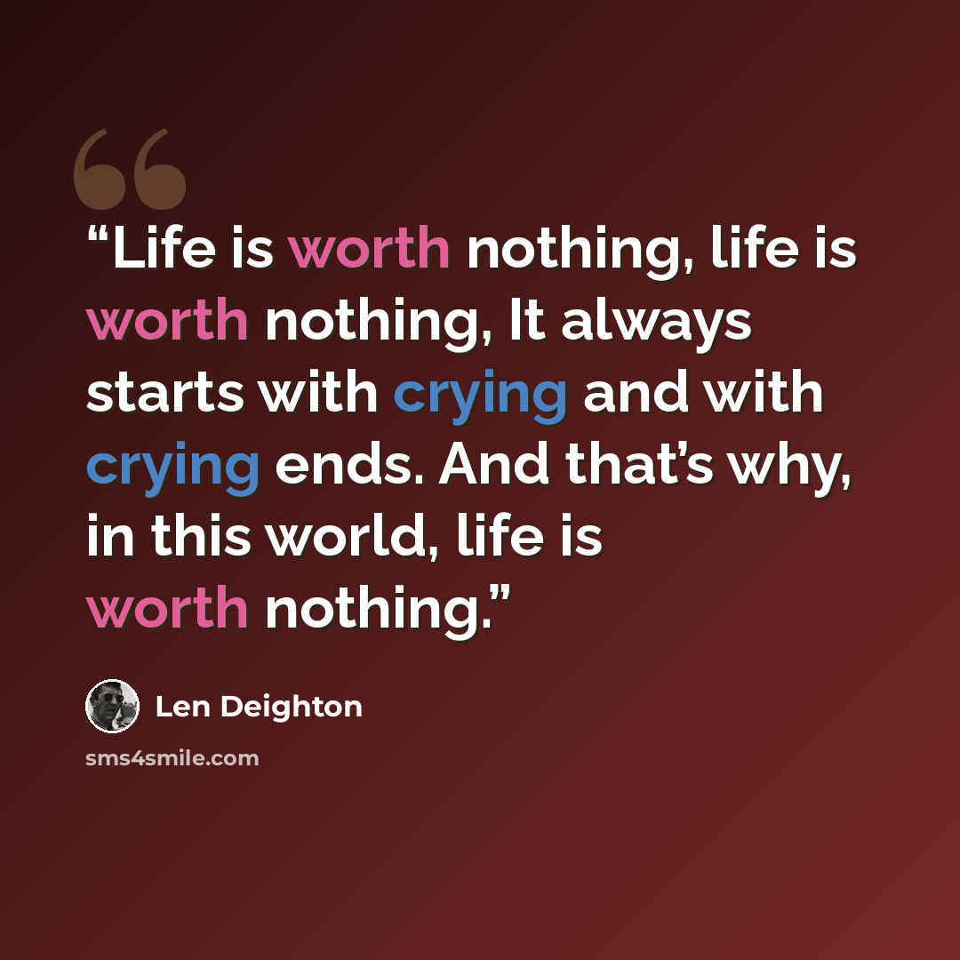“Life is worth nothing, life is worth nothing, It always starts with crying and with crying ends. And that’s why, in this world, life is worth nothing.” quote by Len Deighton