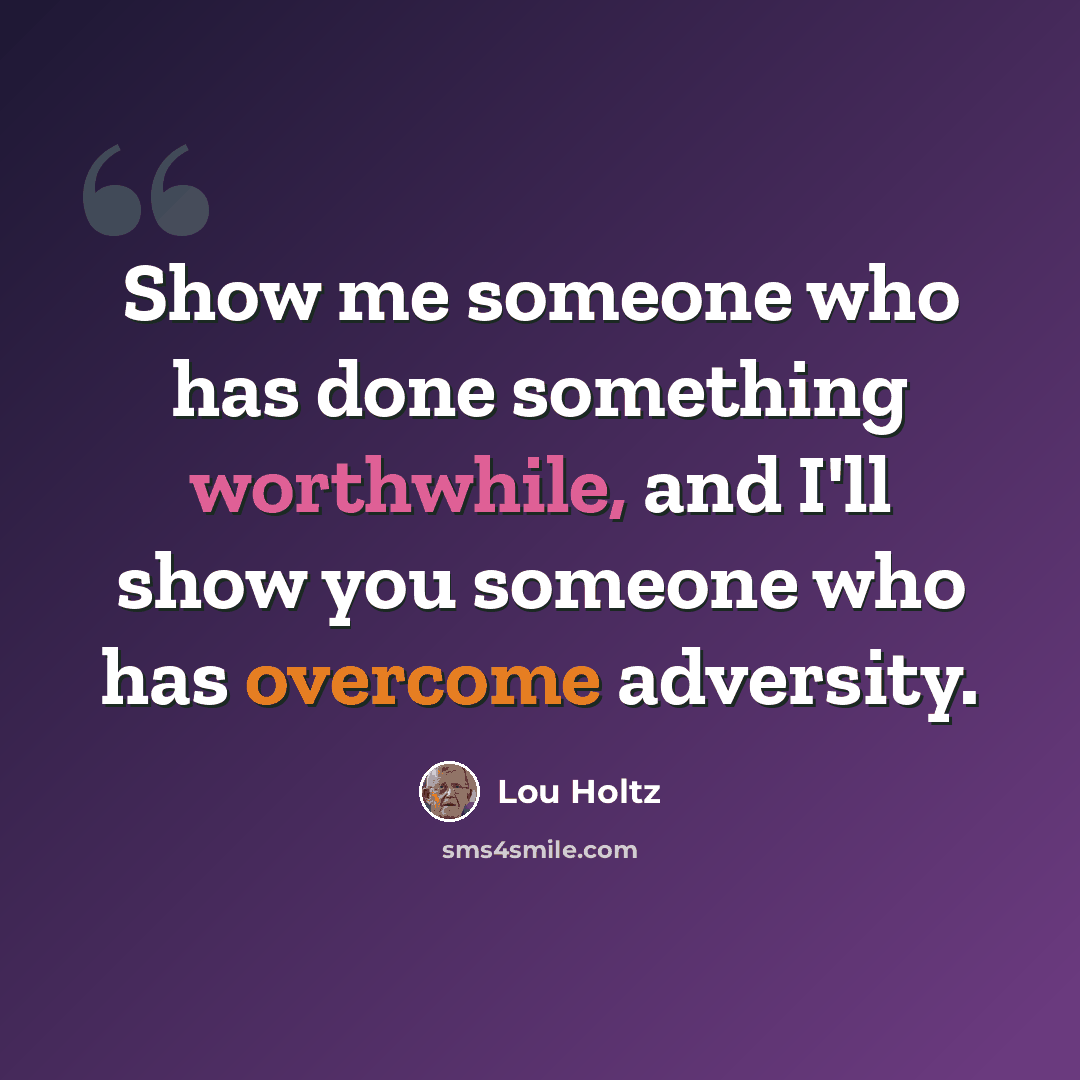 “Show me someone who has done something worthwhile, and I'll show you someone who has overcome adversity.” quote by Lou Holtz