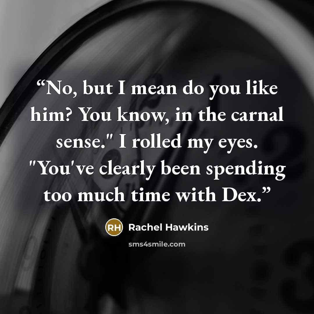 “No, but I mean do you like him? You know, in the carnal sense." I rolled my eyes. "You've clearly been spending too much time with Dex.” quote by Rachel Hawkins