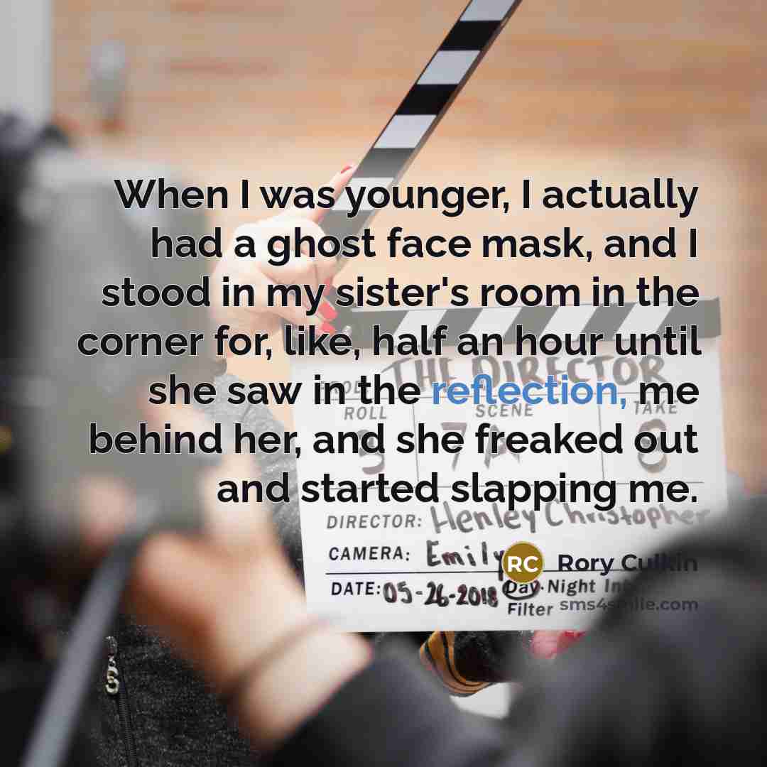 “When I was younger, I actually had a ghost face mask, and I stood in my sister's room in the corner for, like, half an hour until she saw in the reflection, me behind her, and she freaked out and started slapping me.” quote by Rory Culkin