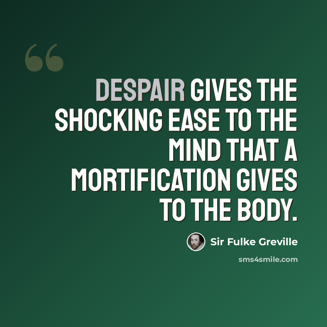 “Despair gives the shocking ease to the mind that a mortification gives to the body.” quote by Sir Fulke Greville
