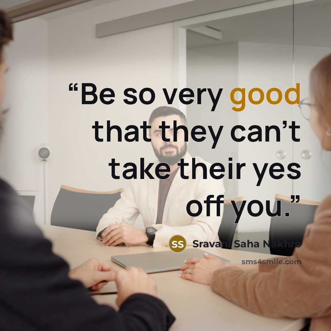 “Be so very good that they can't take their yes off you.” quote by Sravani Saha Nakhro