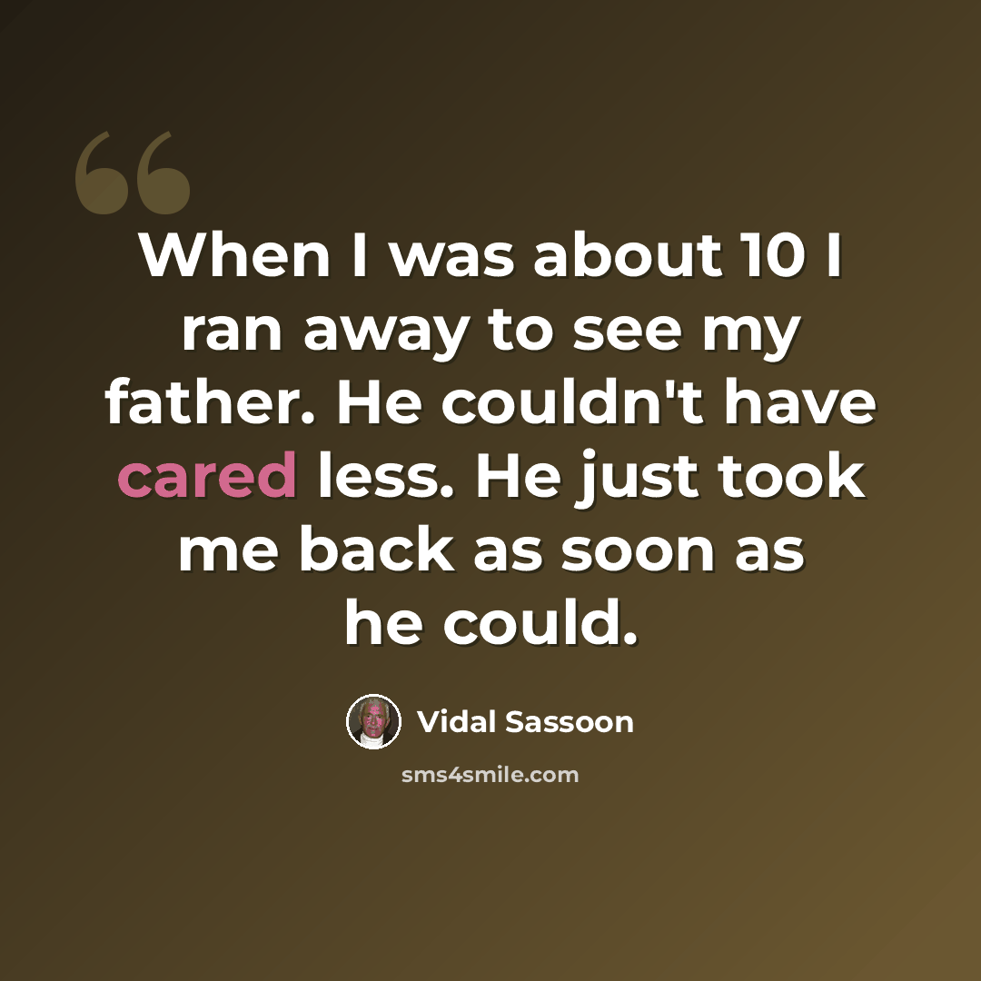 “When I was about 10 I ran away to see my father. He couldn't have cared less. He just took me back as soon as he could.” quote by Vidal Sassoon