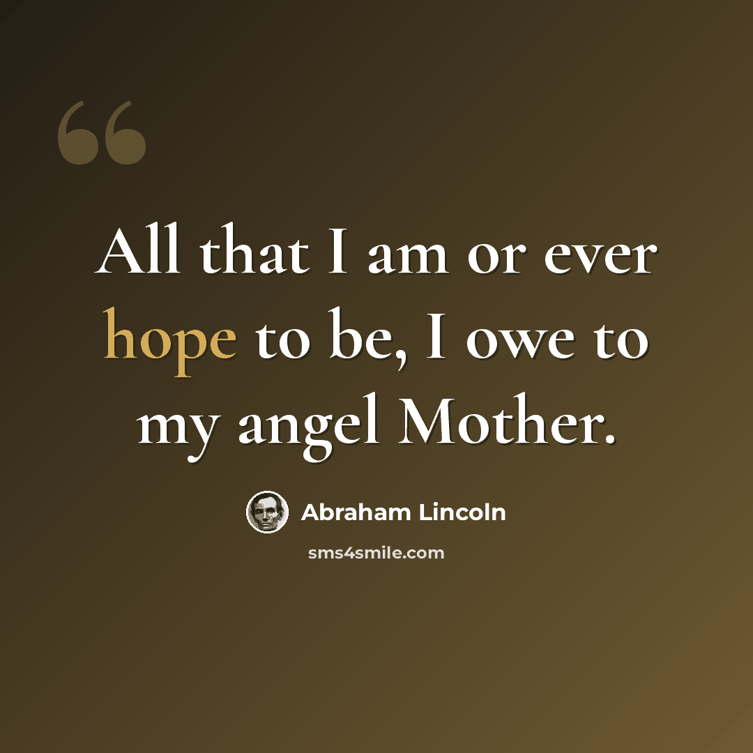 “All that I am or ever hope to be, I owe to my angel Mother.” quote by Abraham Lincoln