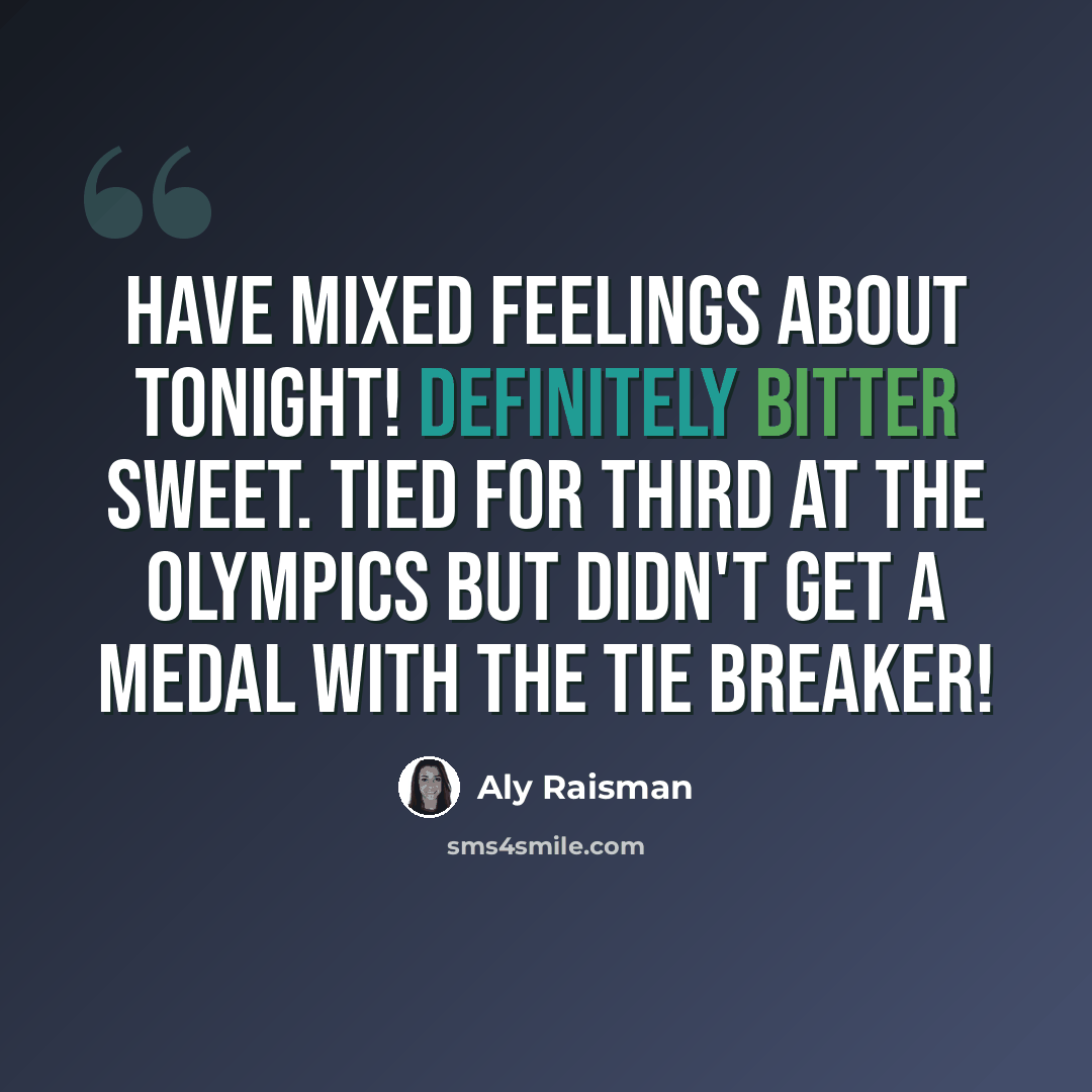 “Have mixed feelings about tonight! Definitely bitter sweet. Tied for third at the Olympics but didn't get a medal with the tie breaker!” quote by Aly Raisman