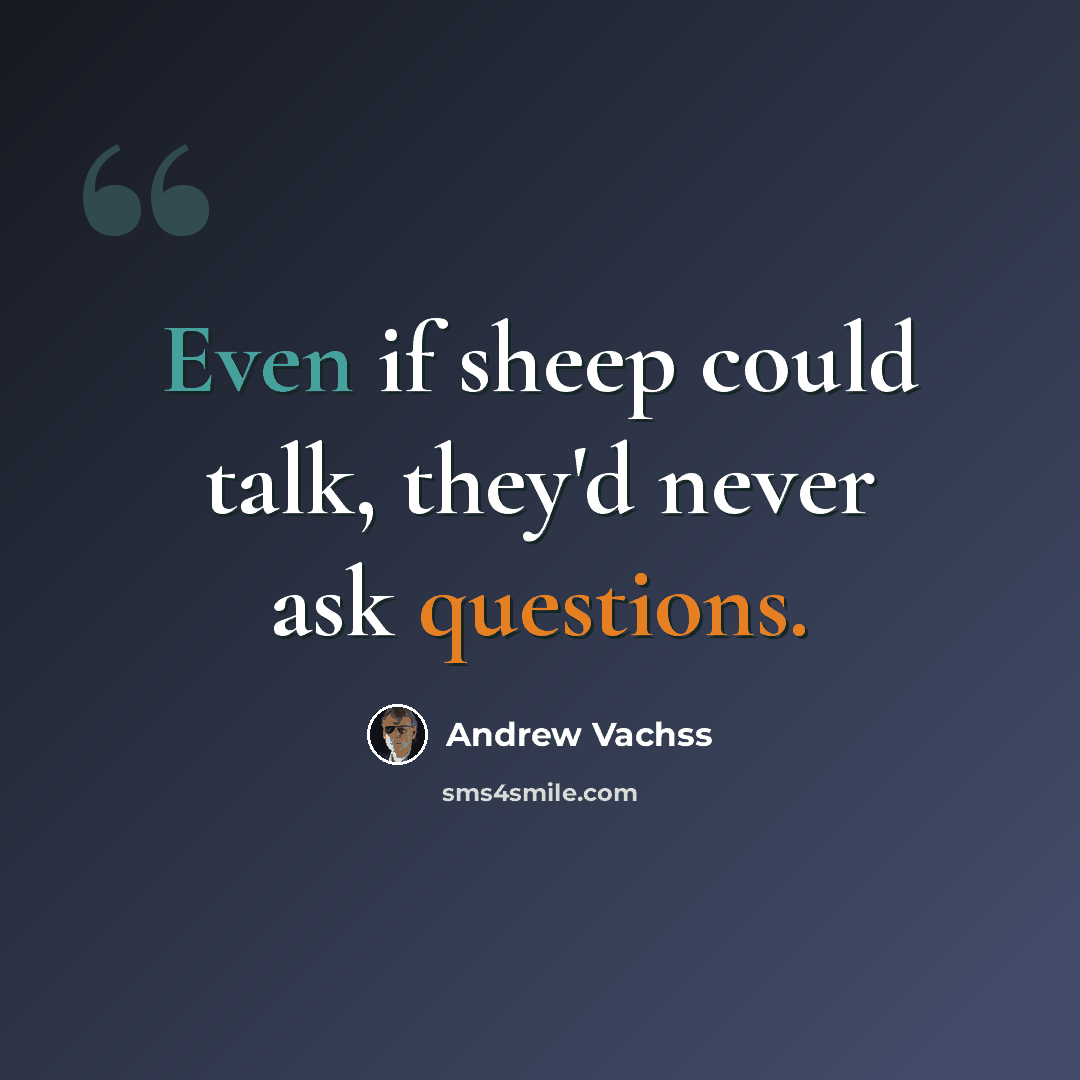 “Even if sheep could talk, they'd never ask questions.” quote by Andrew Vachss