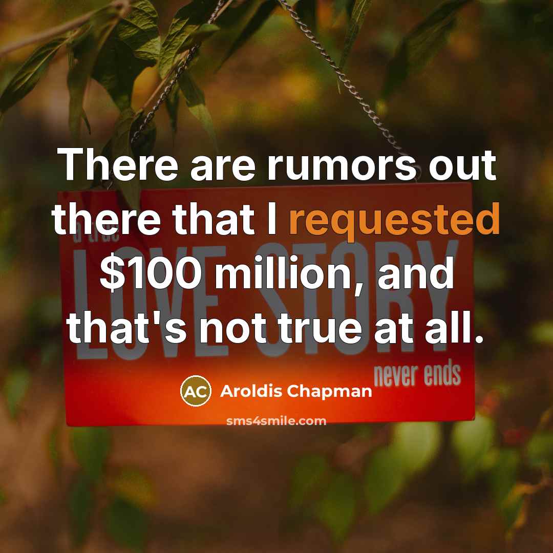“There are rumors out there that I requested $100 million, and that's not true at all.” quote by Aroldis Chapman