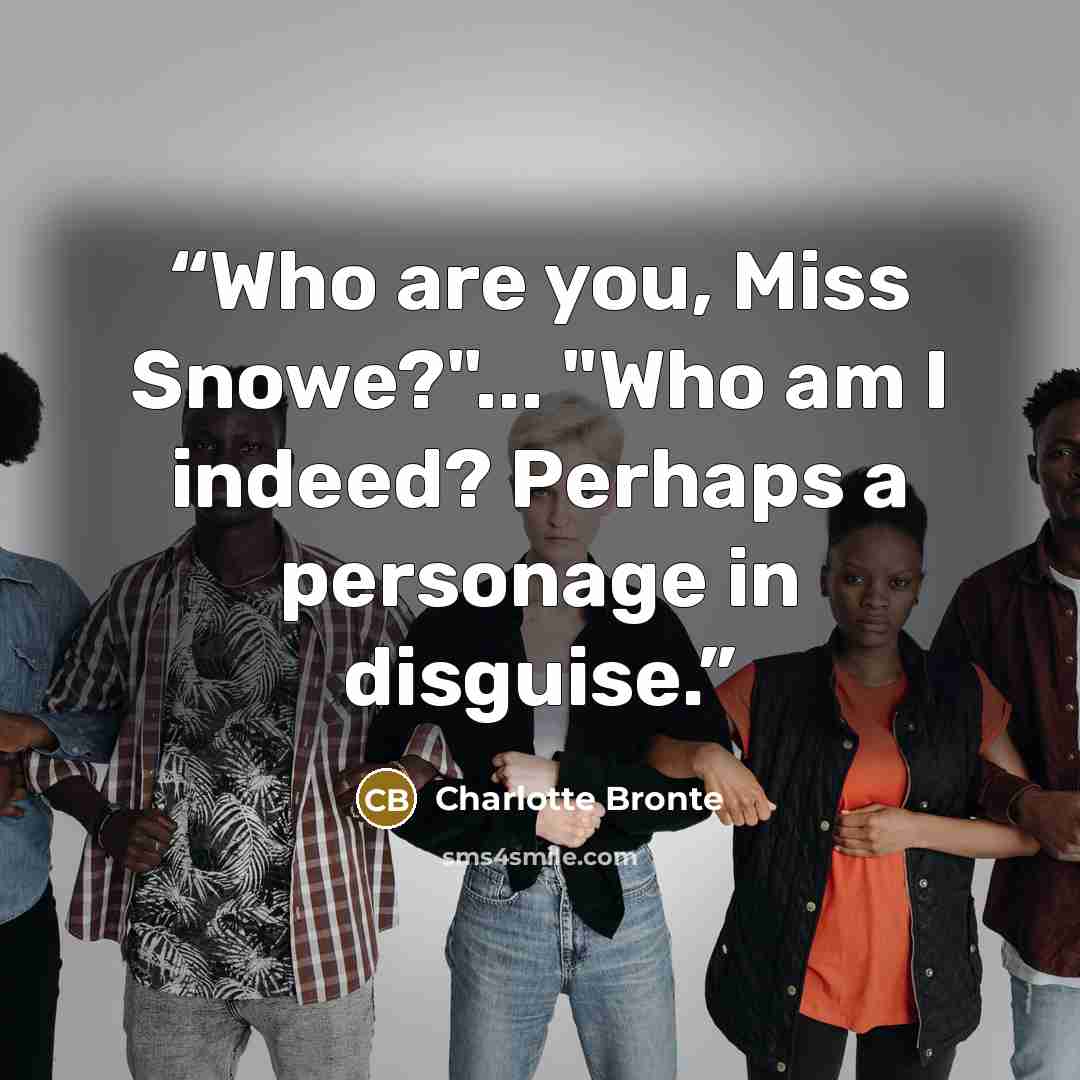 “Who are you, Miss Snowe?"... "Who am I indeed? Perhaps a personage in disguise.” quote by Charlotte Brontë