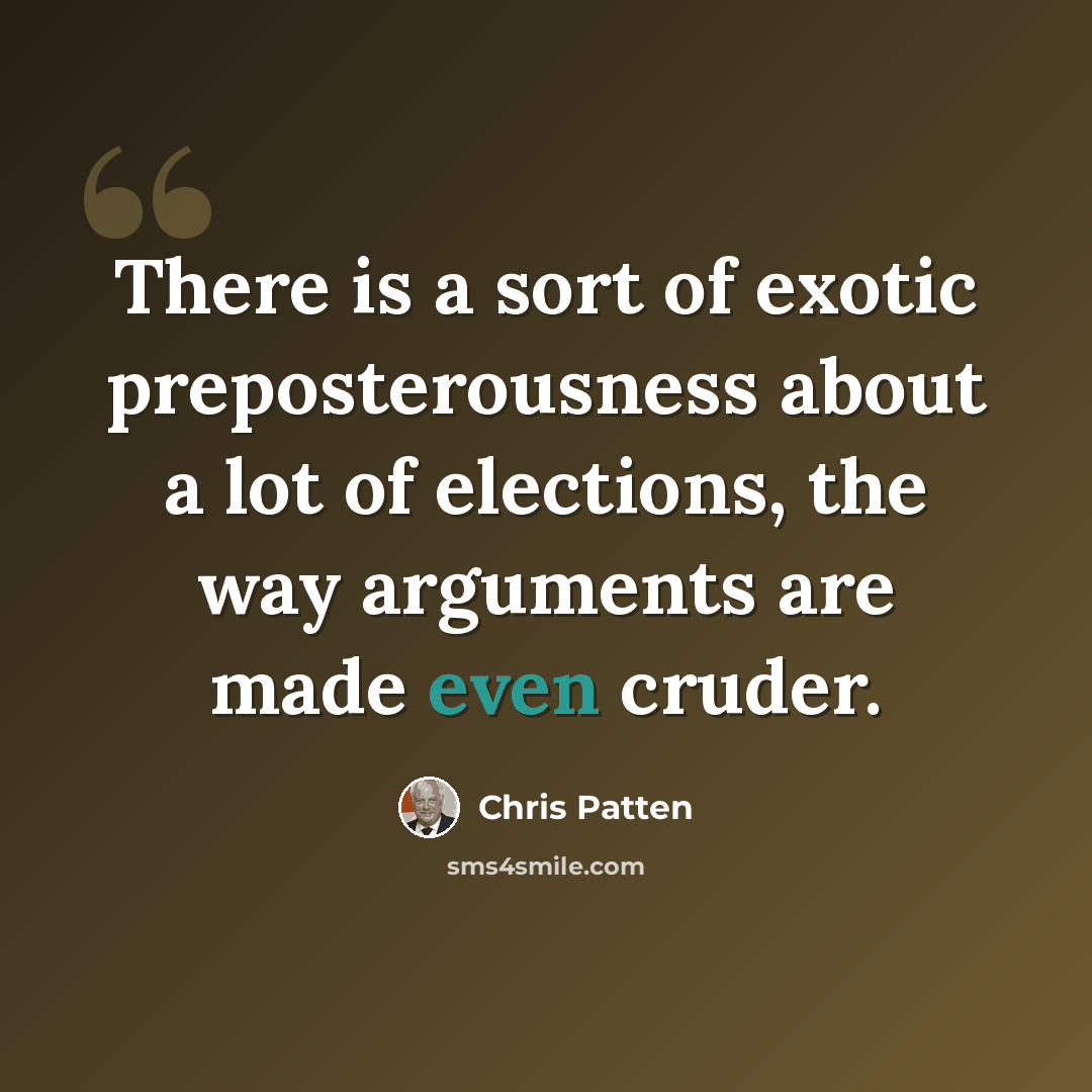 “There is a sort of exotic preposterousness about a lot of elections, the way arguments are made even cruder.” quote by Chris Patten