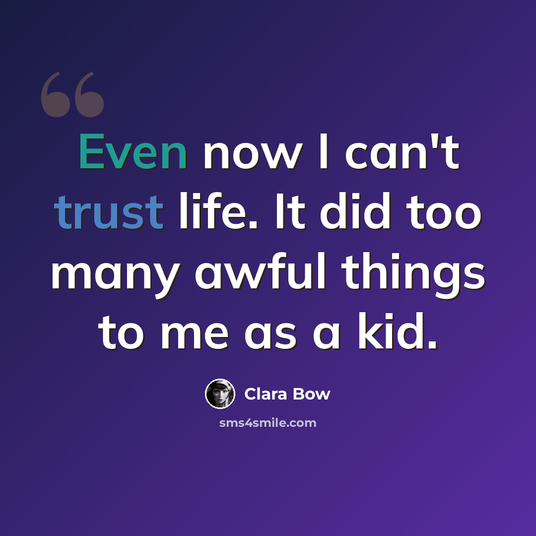 “Even now I can't trust life. It did too many awful things to me as a kid.” quote by Clara Bow