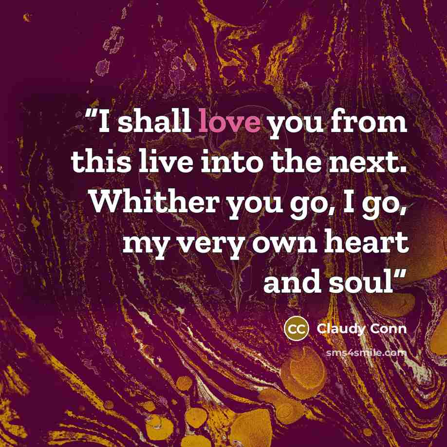“I shall love you from this live into the next. Whither you go, I go, my very own heart and soul” quote by Claudy Conn