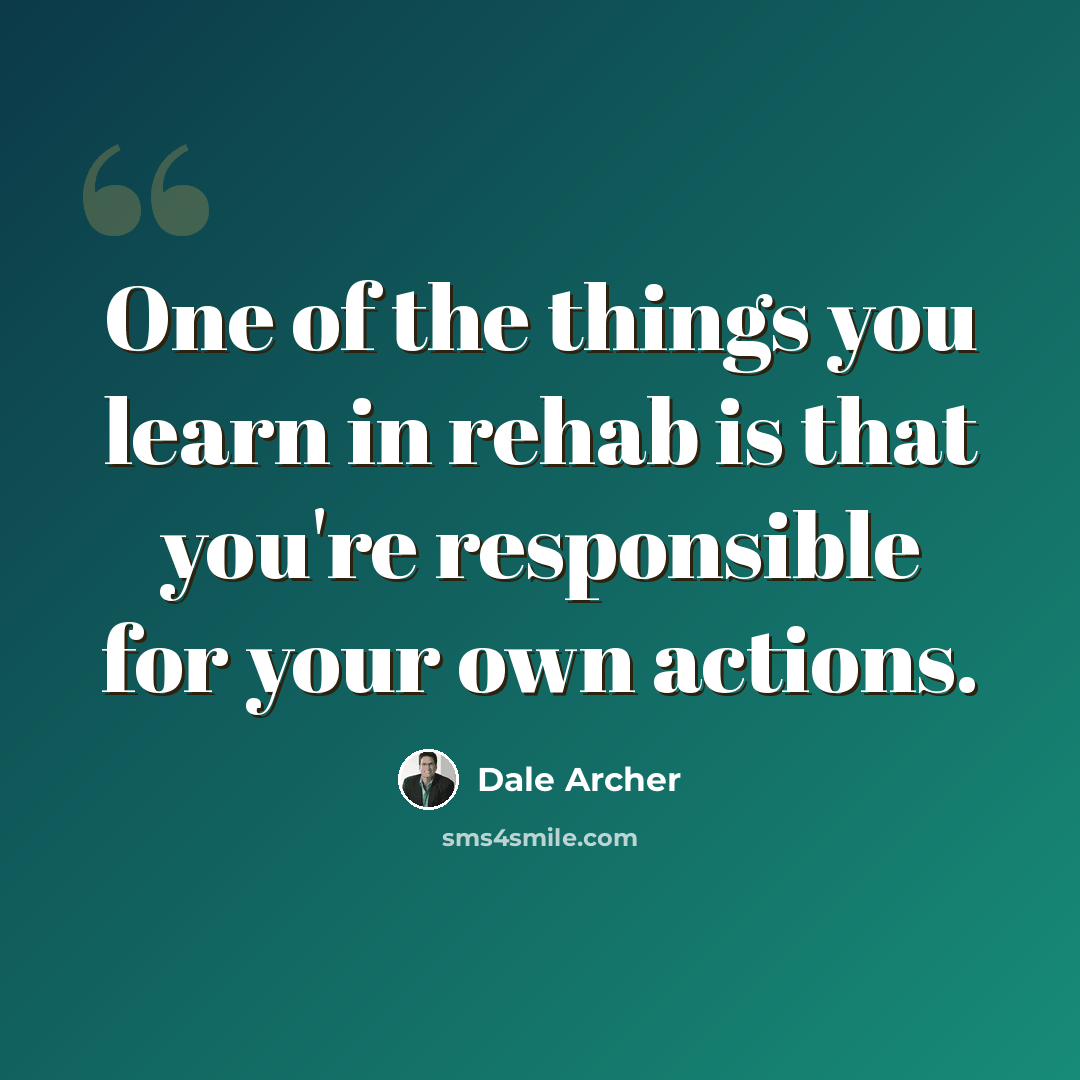 “One of the things you learn in rehab is that you're responsible for your own actions.” quote by Dale Archer