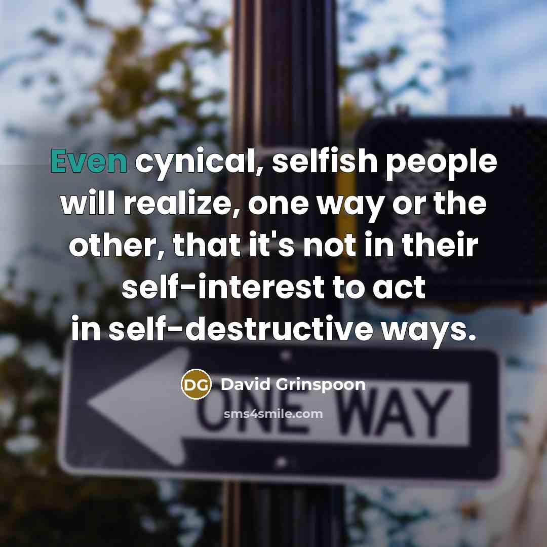 “Even cynical, selfish people will realize, one way or the other, that it's not in their self-interest to act in self-destructive ways.” quote by David Grinspoon