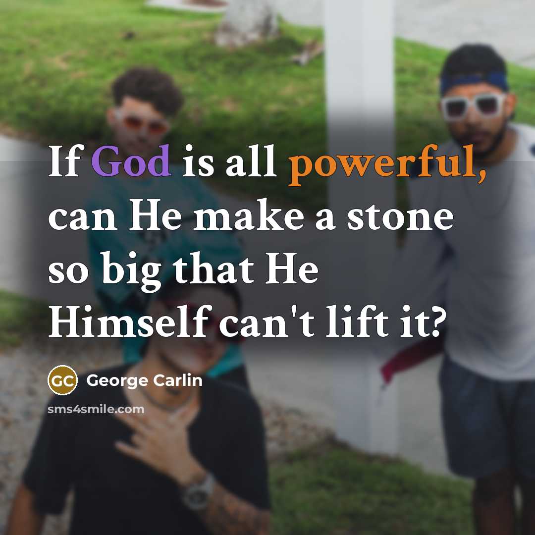 “If God is all powerful, can He make a stone so big that He Himself can't lift it?” quote by George Carlin