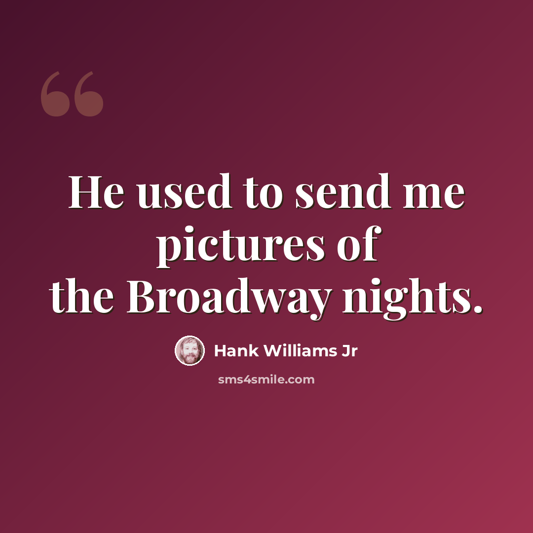 “He used to send me pictures of the Broadway nights.” quote by Hank Williams Jr