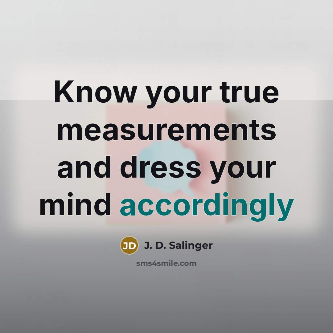 “Know your true measurements and dress your mind accordingly” quote by J. D. Salinger