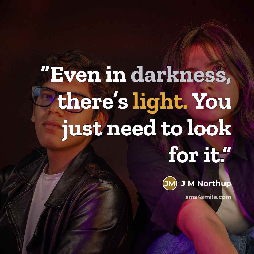“Even in darkness, there’s light. You just need to look for it.” quote by J M Northup