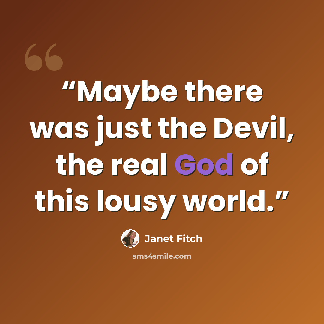 “Maybe there was just the Devil, the real God of this lousy world.” quote by Janet Fitch