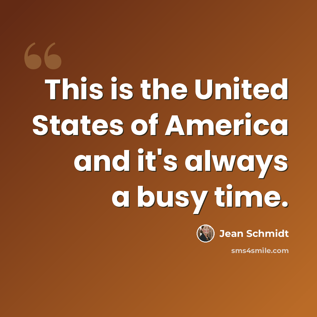 “This is the United States of America and it's always a busy time.” quote by Jean Schmidt