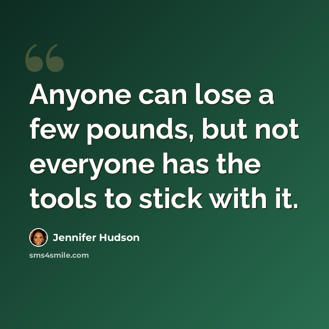 “Anyone can lose a few pounds, but not everyone has the tools to stick with it.” quote by Jennifer Hudson