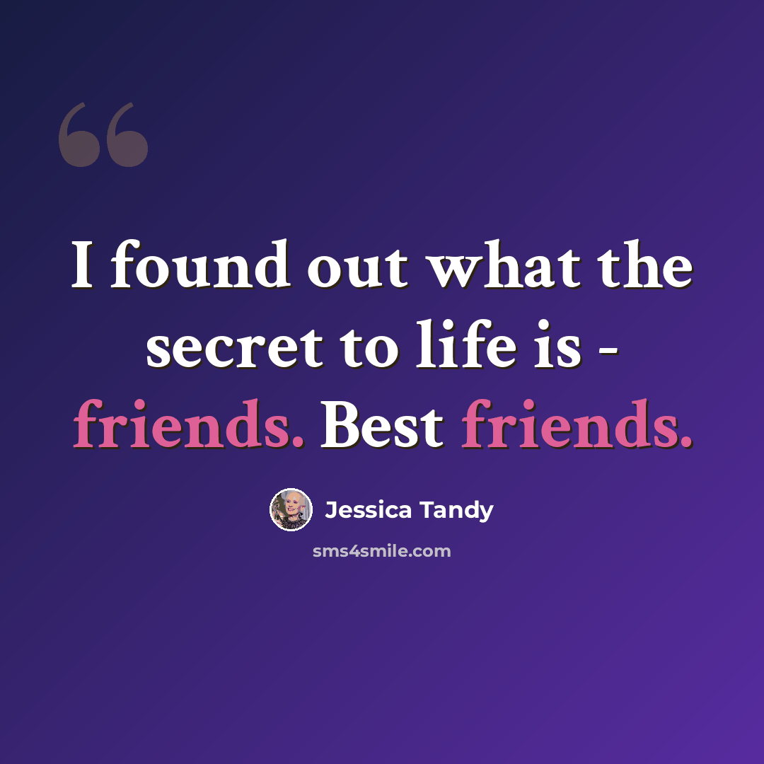 “I found out what the secret to life is - friends. Best friends.” quote by Jessica Tandy
