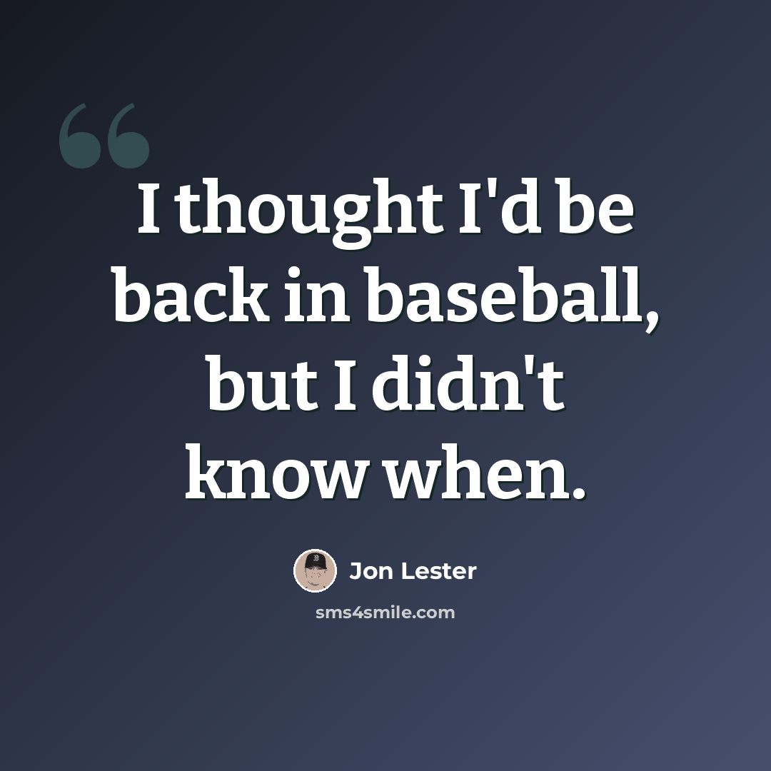 “I thought I'd be back in baseball, but I didn't know when.” quote by Jon Lester