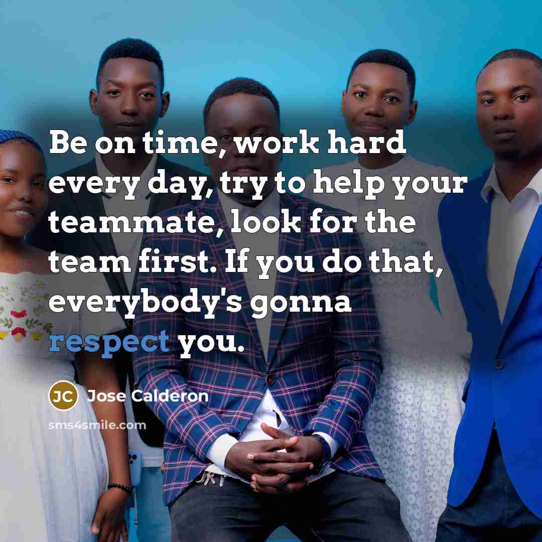 “Be on time, work hard every day, try to help your teammate, look for the team first. If you do that, everybody's gonna respect you.” quote by Jose Calderon