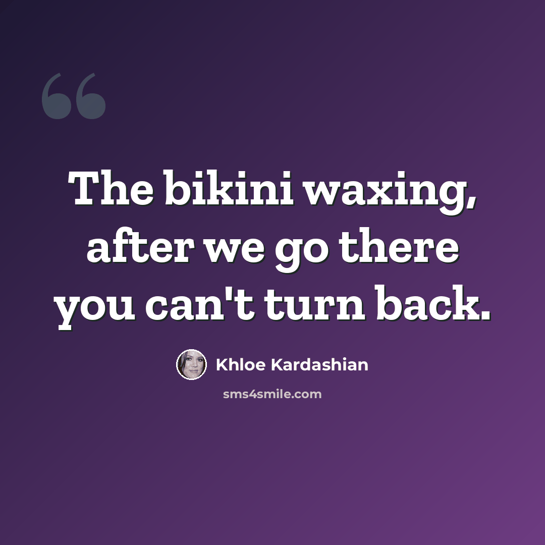 “The bikini waxing, after we go there you can't turn back.” quote by Khloe Kardashian