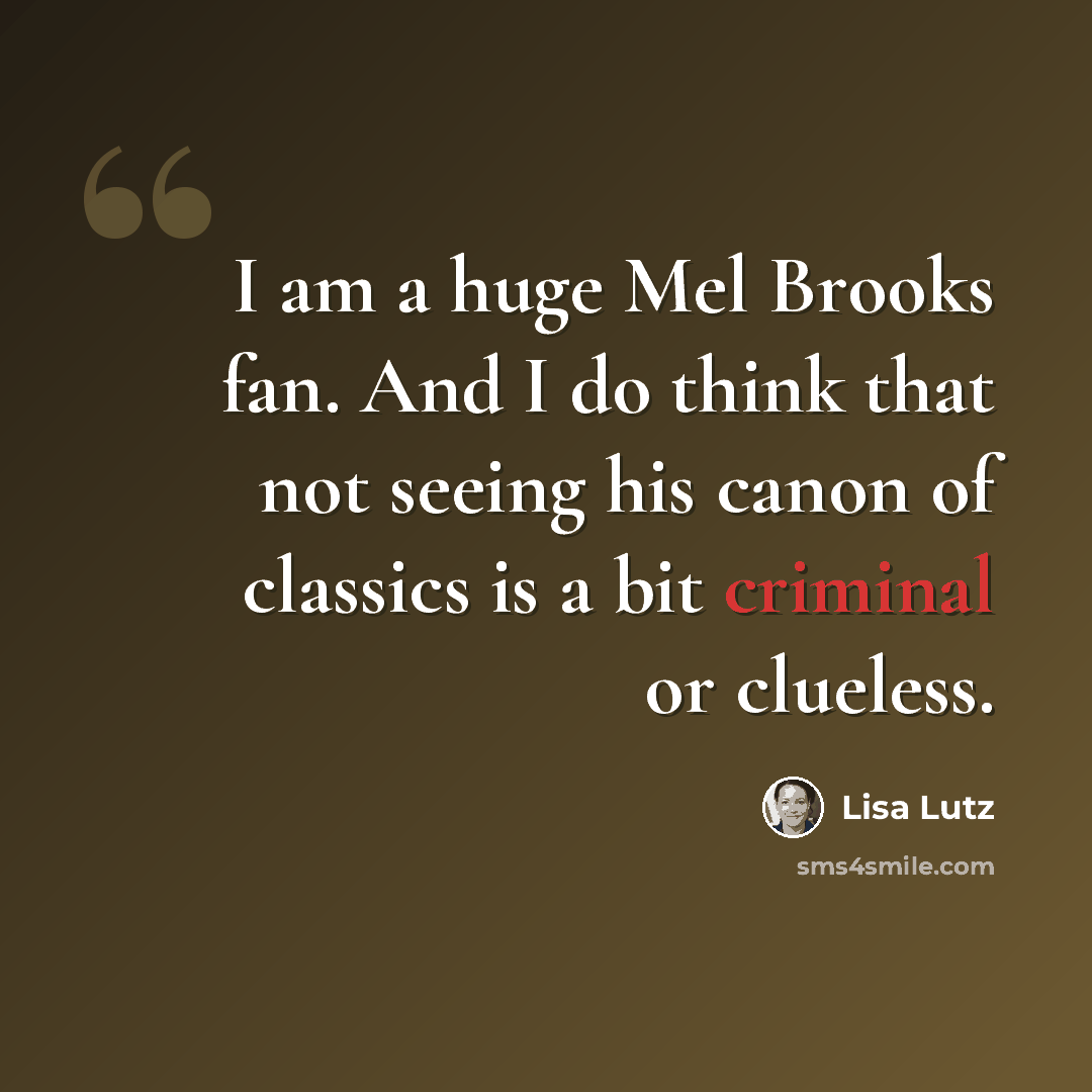 “I am a huge Mel Brooks fan. And I do think that not seeing his canon of classics is a bit criminal or clueless.” quote by Lisa Lutz