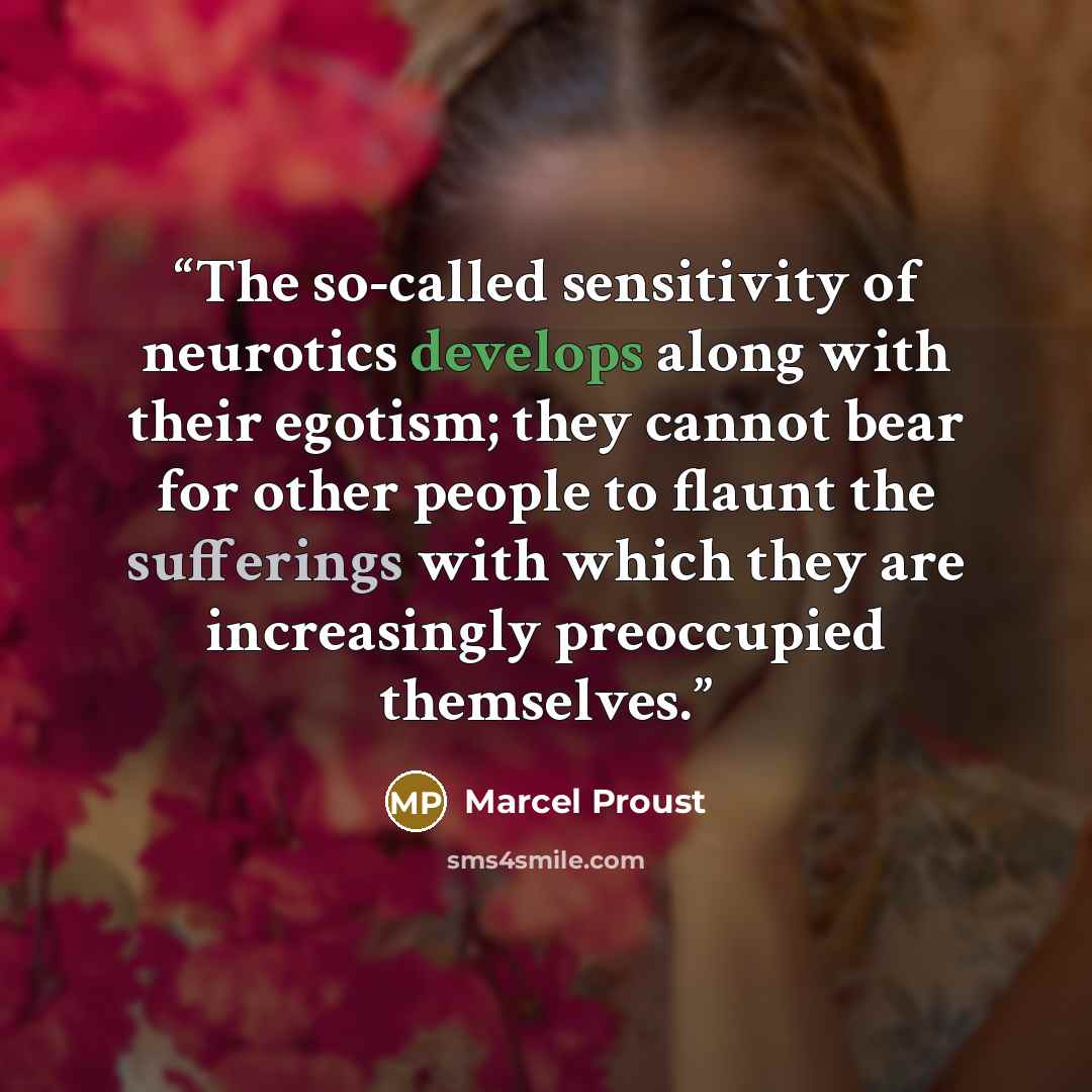 “The so-called sensitivity of neurotics develops along with their egotism; they cannot bear for other people to flaunt the sufferings with which they are increasingly preoccupied themselves.” quote by Marcel Proust
