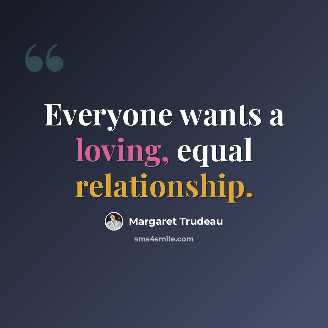 “Everyone wants a loving, equal relationship.” quote by Margaret Trudeau