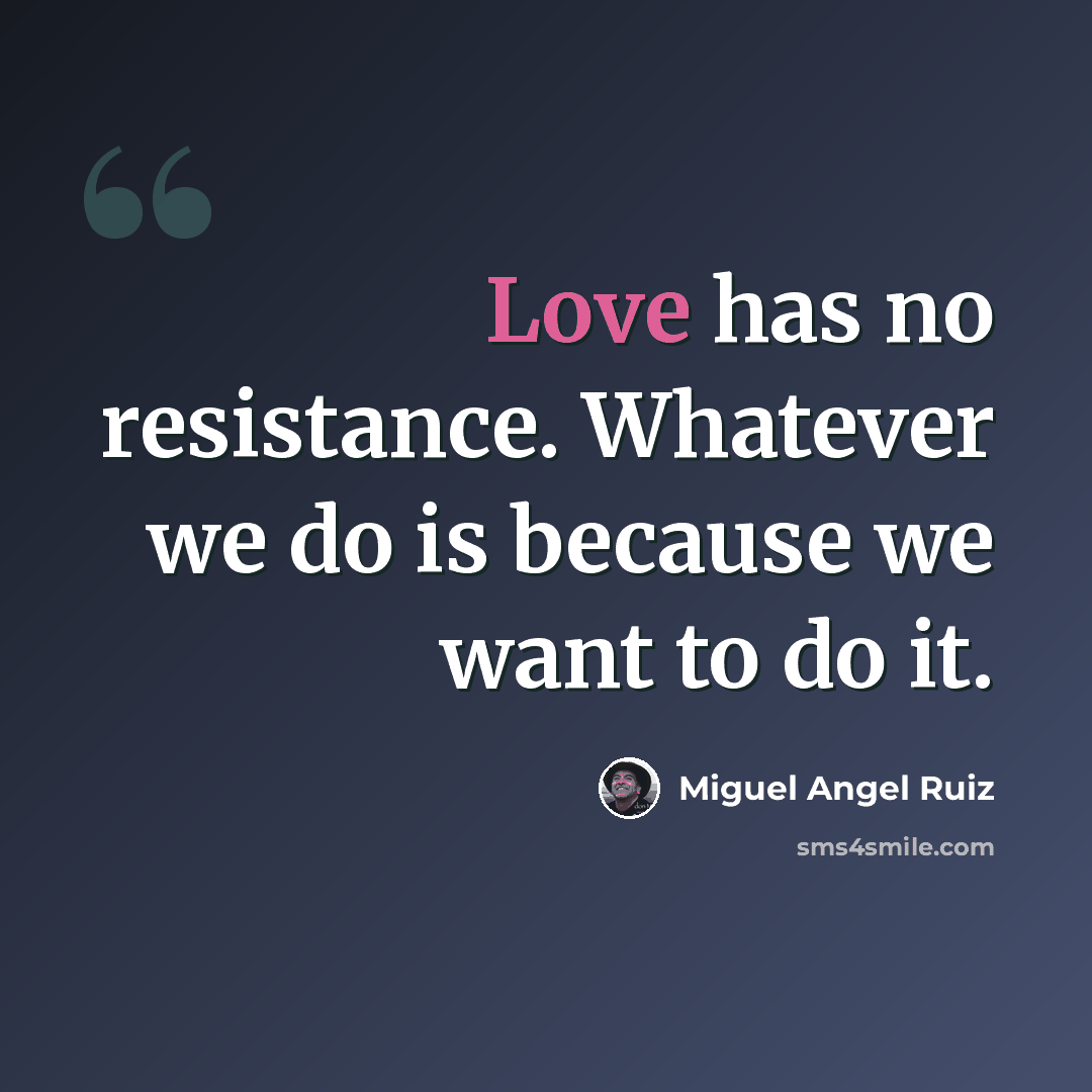 “Love has no resistance. Whatever we do is because we want to do it.” quote by Miguel Angel Ruiz