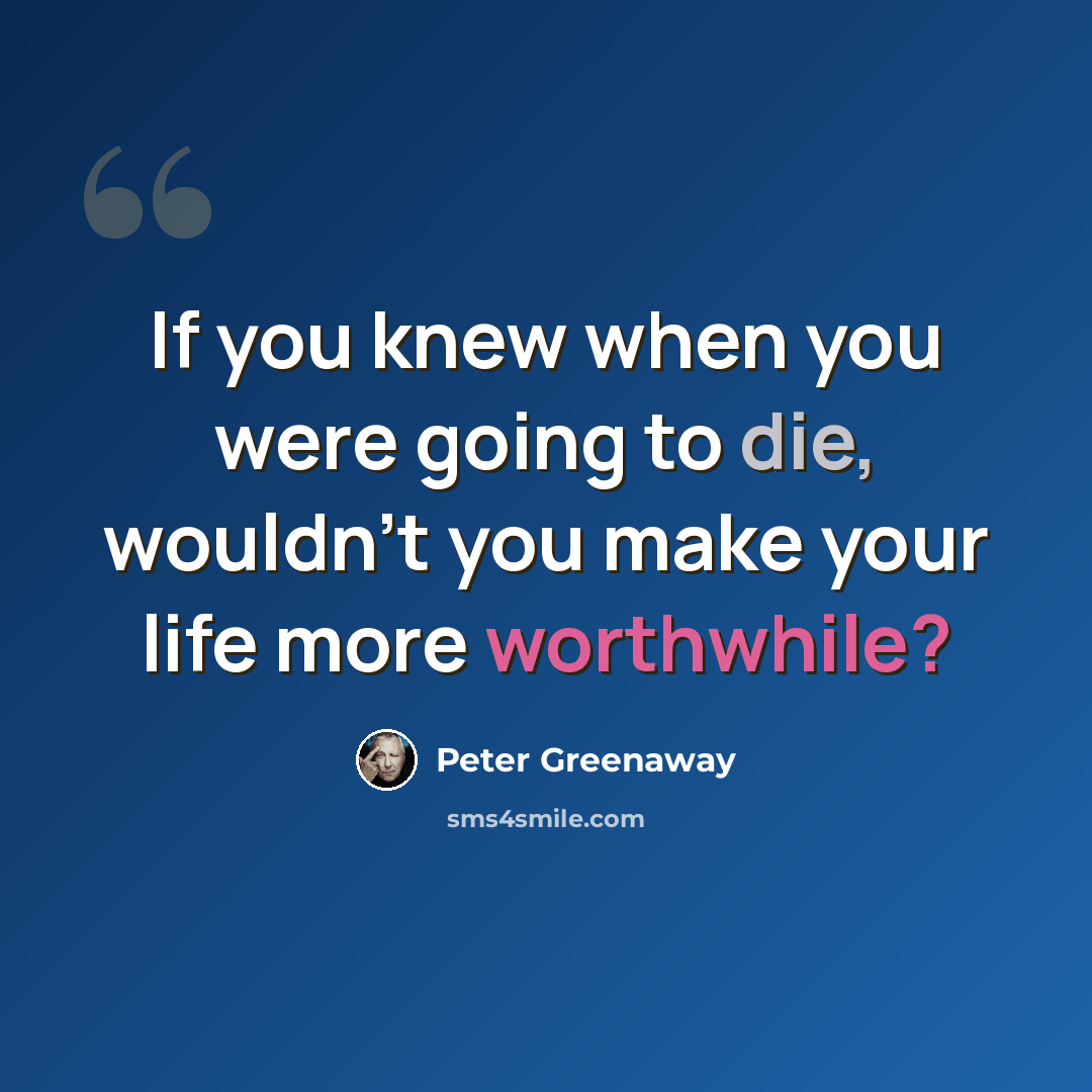 “If you knew when you were going to die, wouldn't you make your life more worthwhile?” quote by Peter Greenaway