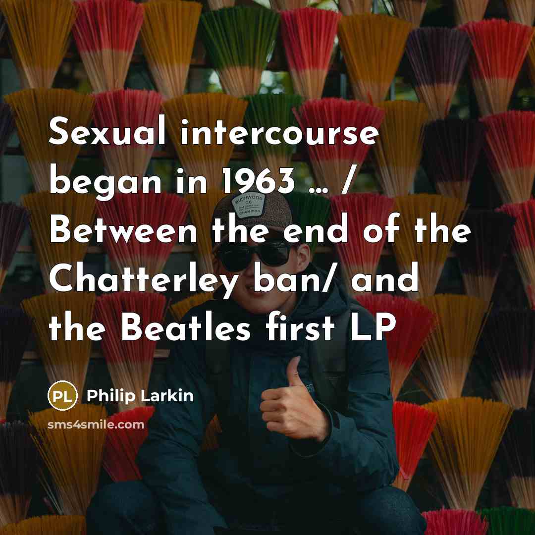 “Sexual intercourse began in 1963 ... / Between the end of the Chatterley ban/ and the Beatles first LP” quote by Philip Larkin