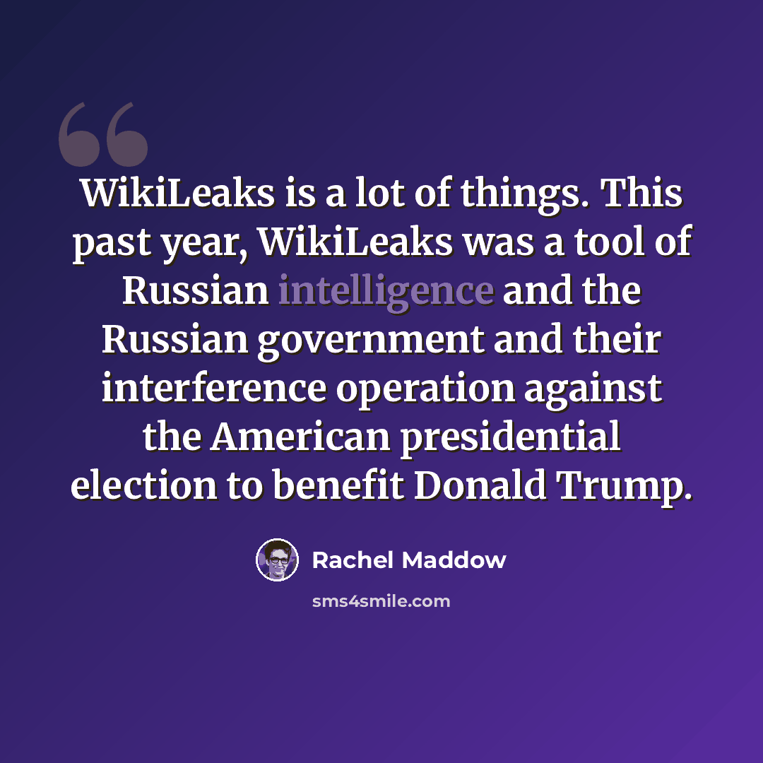 “WikiLeaks is a lot of things. This past year, WikiLeaks was a tool of Russian intelligence and the Russian government and their interference operation against the American presidential election to benefit Donald Trump.” quote by Rachel Maddow
