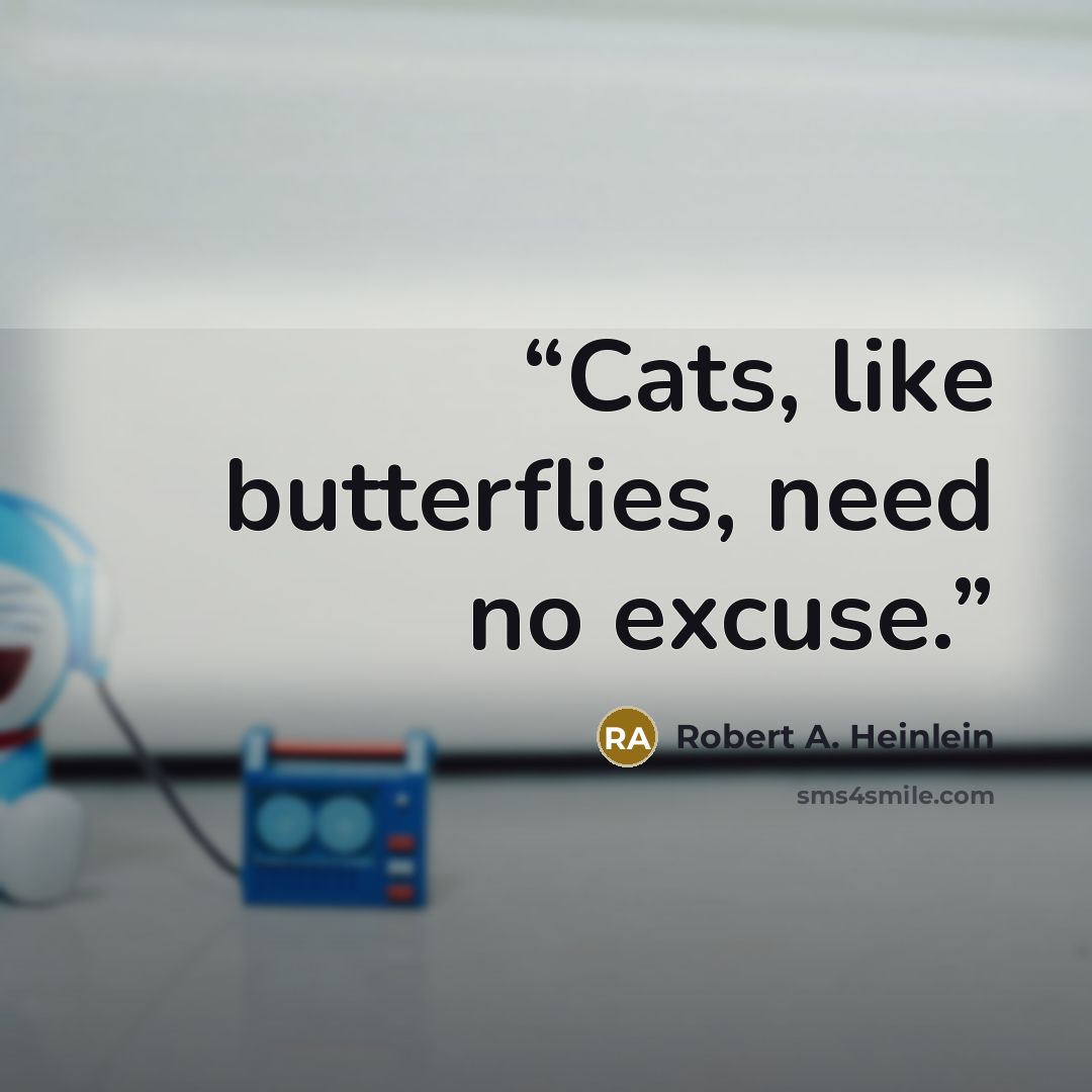 “Cats, like butterflies, need no excuse.” quote by Robert A. Heinlein