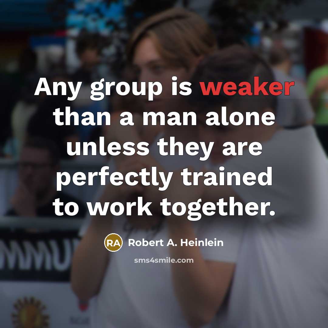 “Any group is weaker than a man alone unless they are perfectly trained to work together.” quote by Robert A. Heinlein