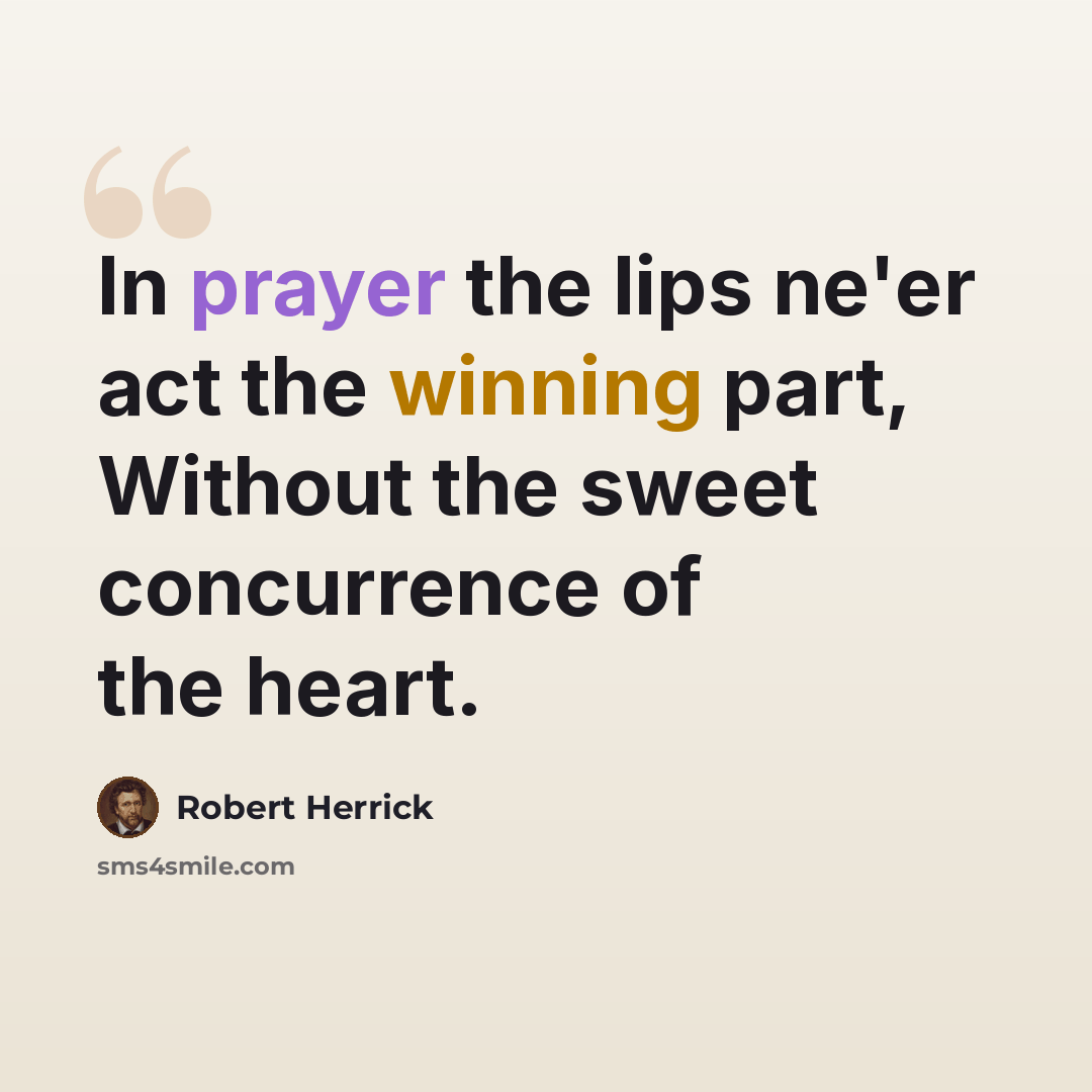 “In prayer the lips ne'er act the winning part, Without the sweet concurrence of the heart.” quote by Robert Herrick