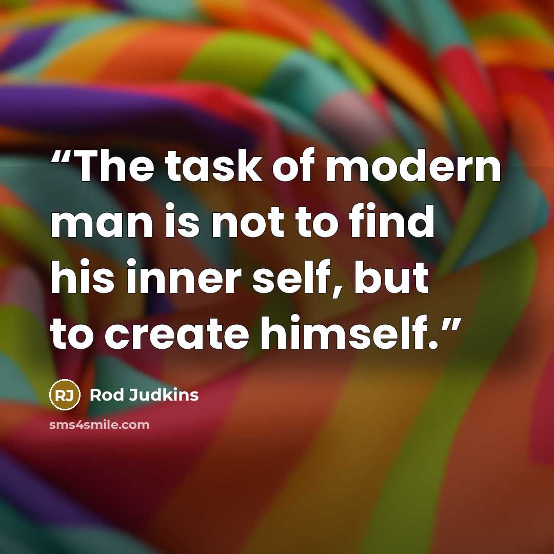 “The task of modern man is not to find his inner self, but to create himself.” quote by Rod Judkins