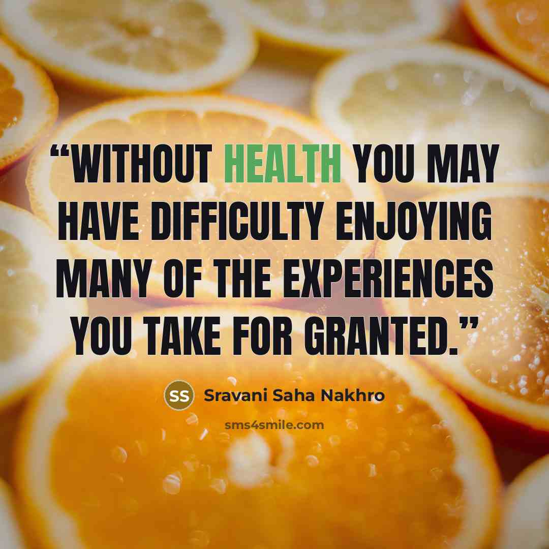 “Without health you may have difficulty enjoying many of the experiences you take for granted.” quote by Sravani Saha Nakhro