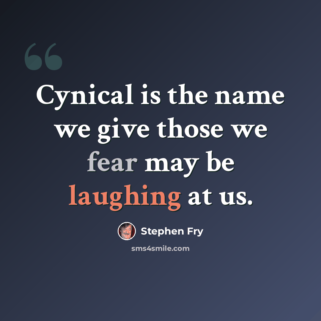 “Cynical is the name we give those we fear may be laughing at us.” quote by Stephen Fry